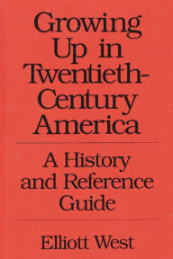 Title: Growing Up in Twentieth-Century America: A History and Reference Guide / Edition 1, Author: W. E. West