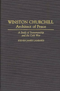 Title: Winston Churchill--Architect of Peace: A Study of Statesmanship and the Cold War, Author: Steven Lambakis
