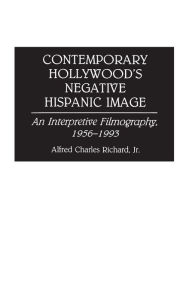 Title: Contemporary Hollywood's Negative Hispanic Image: An Interpretive Filmography, 1956-1993, Author: Alfred Richard