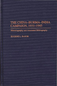 Title: The China-Burma-India Campaign, 1931-1945: Historiography and Annotated Bibliography, Author: Eugene L. Rasor