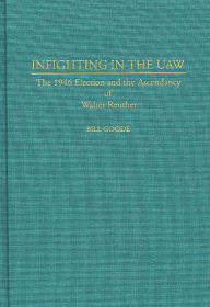 Title: Infighting in the UAW: The 1946 Election and the Ascendancy of Walter Reuther, Author: Bill Goode