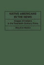 Native Americans in the News: Images of Indians in the Twentieth Century Press / Edition 1