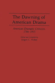 Title: The Dawning of American Drama: American Dramatic Criticism, 1746-1915, Author: Jurgen C. Wolter