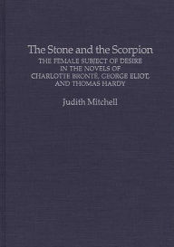 Title: The Stone and the Scorpion: The Female Subject of Desire in the Novels of Charlotte Bronte, George Eliot, and Thomas Hardy, Author: Judith Mitchell