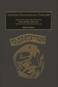 Title: Yiddish Proletarian Theatre: The Art and Politics of the Artef, 1925-1940, Author: Edna Nahshon