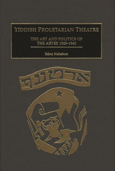 Yiddish Proletarian Theatre: The Art and Politics of the Artef, 1925-1940