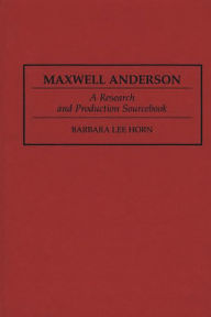 Title: Maxwell Anderson: A Research and Production Sourcebook, Author: Barbara L. Horn