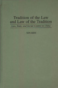 Title: Tradition of the Law and Law of the Tradition: Law, State, and Social Control in China, Author: Xin Ren