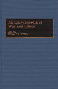 Title: An Encyclopedia of War and Ethics, Author: Donald A. Wells