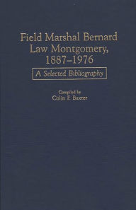 Title: Field Marshal Bernard Law Montgomery, 1887-1976: A Selected Bibliography, Author: Colin F. Baxter