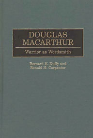 Title: Douglas MacArthur: Warrior as Wordsmith, Author: Bernard K. Duffy