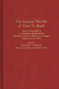 Title: The Several Worlds of Pearl S. Buck: Essays Presented at a Centennial Symposium, Randolph-Macon Woman's College, 26-28 March 1992, Author: Elizabeth J. Lipscomb