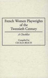 Title: French Women Playwrights of the Twentieth Century: A Checklist, Author: Cecilia M. Beach
