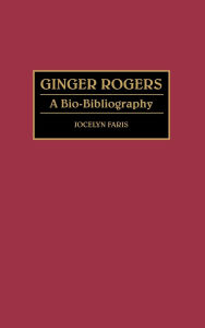 Title: Ginger Rogers: A Bio-Bibliography, Author: Jocelyn Faris
