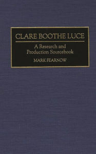 Title: Clare Boothe Luce: A Research and Production Sourcebook, Author: Mark Fearnow