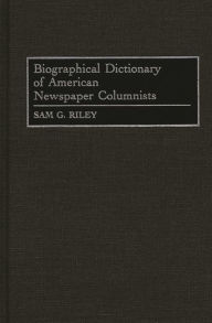 Title: Biographical Dictionary of American Newspaper Columnists, Author: Sam Riley