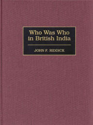 Title: Who Was Who in British India, Author: John F. Riddick