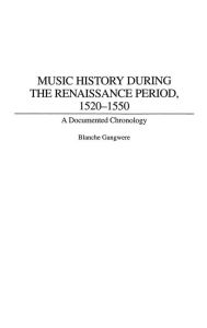 Title: Music History During the Renaissance Period, 1520-1550: A Documented Chronology, Author: Blanche M. Gangwere