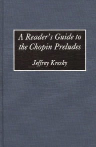 Title: A Reader's Guide to the Chopin Preludes, Author: Jeffrey Kresky