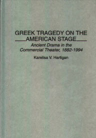Title: Greek Tragedy on the American Stage: Ancient Drama in the Commercial Theater, 1882-1994, Author: Karelisa Hartigan