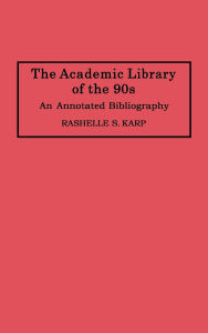 Title: The Academic Library of the 90s: An Annotated Bibliography, Author: Rashelle S. Karp