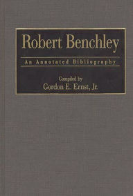Title: Robert Benchley: An Annotated Bibliography, Author: Gordon E. Ernst
