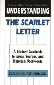 Title: Understanding The Scarlet Letter: A Student Casebook to Issues, Sources, and Historical Documents, Author: Claudia Durst Johnson