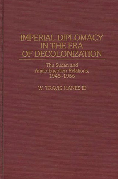 Imperial Diplomacy in the Era of Decolonization: The Sudan and Anglo-Egyptian Relations, 1945-1956