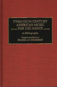 Title: Twentieth-Century American Music for the Dance: A Bibliography, Author: Isabelle Emerson
