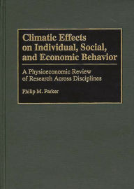 Title: Climatic Effects on Individual, Social, and Economic Behavior: A Physioeconomic Review of Research Across Disciplines, Author: Philip Parker