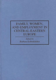Title: Family, Women, and Employment in Central-Eastern Europe, Author: Barbara Lobodzinska
