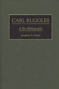 Title: Carl Ruggles: A Bio-Bibliography, Author: Jonathan D. Green