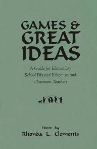 Title: Games and Great Ideas: A Guide for Elementary School Physical Educators and Classroom Teachers, Author: Rhonda L. Clements