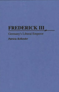 Title: Frederick III: Germany's Liberal Emperor, Author: Patricia Kollander