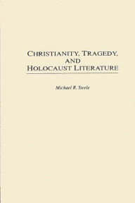 Title: Christianity, Tragedy, and Holocaust Literature, Author: Michael R. Steele