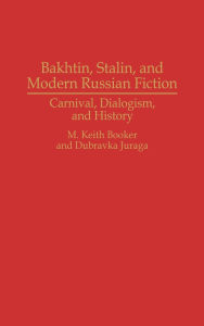 Title: Bakhtin, Stalin, and Modern Russian Fiction: Carnival, Dialogism, and History, Author: M. Keith Booker