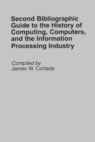Title: Second Bibliographic Guide to the History of Computing, Computers, and the Information Processing Industry, Author: James W. Cortada