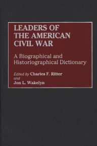 Title: Leaders of the American Civil War: A Biographical and Historiographical Dictionary, Author: Charles F. Ritter