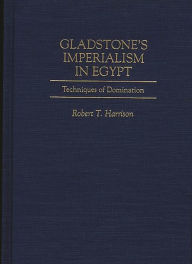 Title: Gladstone's Imperialism in Egypt: Techniques of Domination, Author: Robert T. Harrison