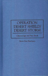 Title: Operation Desert Shield/Desert Storm: Chronology and Fact Book / Edition 1, Author: Kevin Hutchison