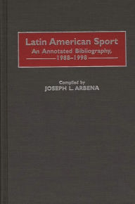 Title: Latin American Sport: An Annotated Bibliography, 1988-1998, Author: Joseph L. Arbena