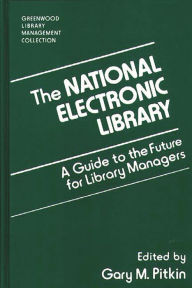 Title: The National Electronic Library: A Guide to the Future for Library Managers, Author: Gary Pitkin