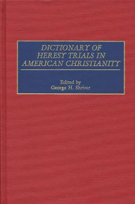 Title: Dictionary of Heresy Trials in American Christianity, Author: George H. Shriver