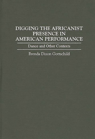 Digging the Africanist Presence in American Performance: Dance and Other Contexts / Edition 1