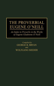 The Proverbial Eugene O'Neill: An Index to Proverbs in the Works of Eugene Gladstone O'Neill