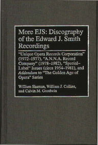 Title: More EJS: Discography of the Edward J. Smith Recordings: Unique Opera Records Corporation (1972-1977), A.N.N.A. Record Company (1978-1982), Special Label Issues (circa 1954-1981), and ^IAddendum^R to The Golden Age of Opera Series, Author: William Shaman