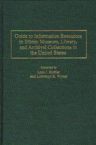 Title: Guide to Information Resources in Ethnic Museum, Library, and Archival Collections in the United States, Author: Lois J. Buttlar