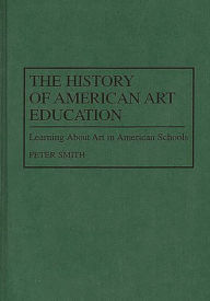 Title: The History of American Art Education: Learning About Art in American Schools, Author: Peter Smith