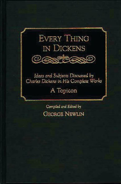 Every Thing in Dickens: Ideas and Subjects Discussed by Charles Dickens in His Complete Works A Topicon