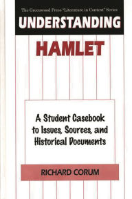 Title: Understanding Hamlet: A Student Casebook to Issues, Sources, and Historical Documents, Author: Richard Corum